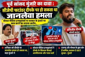 पूर्व सांसद मुंजारे का दावा –  सीजेपी फाउंडर दीपके पर हो सकता था जानलेवा हमला